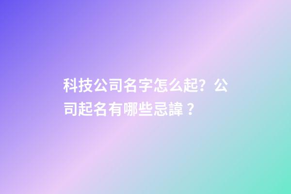 科技公司名字怎么起？公司起名有哪些忌諱？